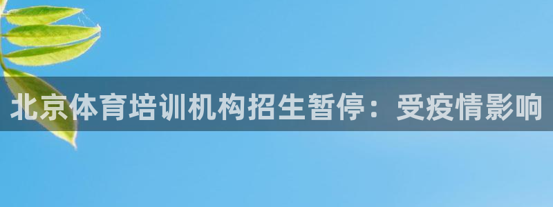 焦点娱乐平台客服电话人工服务：北京体育培训机构招生暂