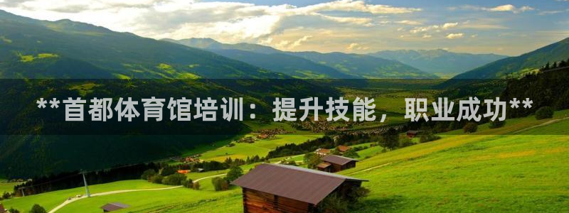 焦点娱乐传媒有限公司官网首页：**首都体育馆培训：提