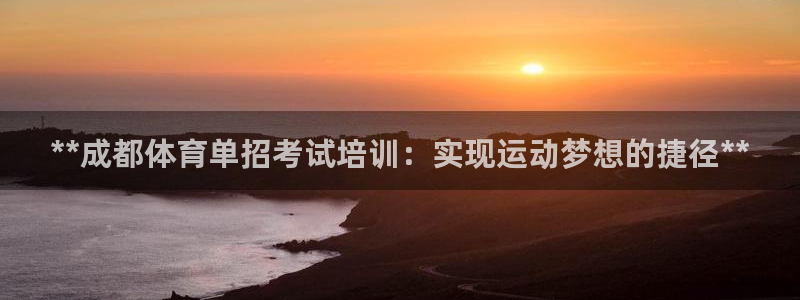 焦点娱乐官网下载安装手机版最新：**成都体育单招考试