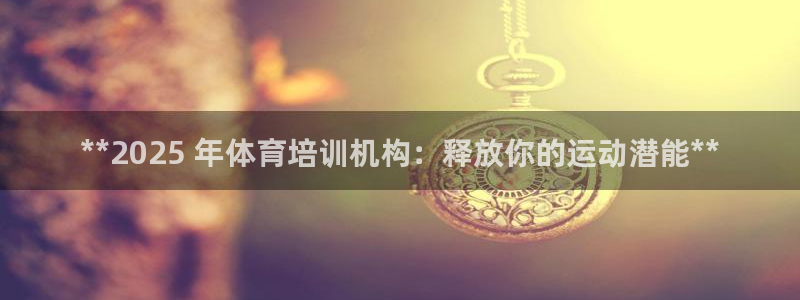 焦点娱乐星的视频：**2025 年体育培训机构：释放