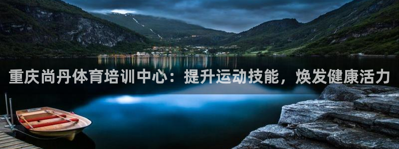 焦点娱乐平台供7O777：重庆尚丹体育培训中心：提升