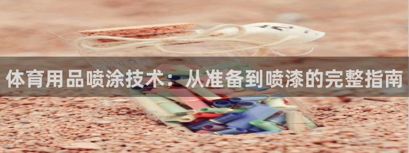 焦点娱乐拉菲11：体育用品喷涂技术：从准备到喷漆的完