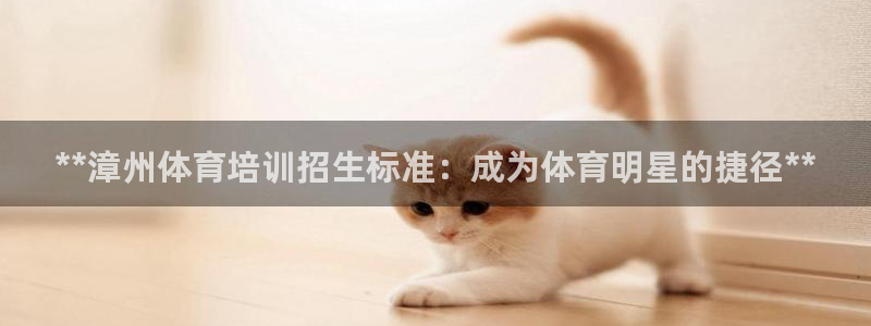 焦点娱乐平台底7O777：**漳州体育培训招生标准：