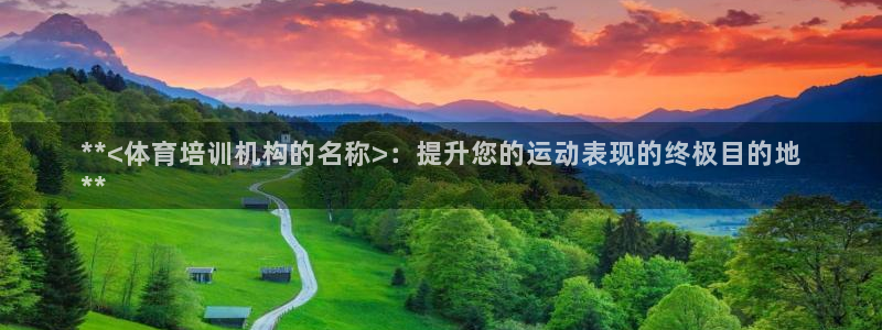焦点娱乐平台玩法官方导师：**<体育培训机构的名称>
