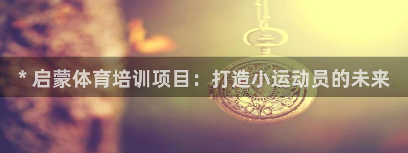焦点娱乐传媒有限公司官网招聘：* 启蒙体育培训项目：