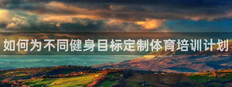 焦点娱乐股东：如何为不同健身目标定制体育培训计划