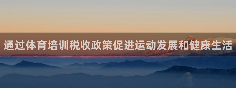 焦点娱乐官网下载安装手机版：通过体育培训税收政策促进