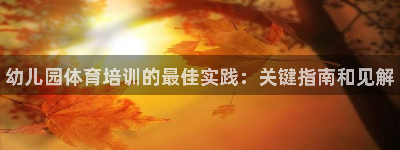焦点娱乐vs皇族不败神话下载：幼儿园体育培训的最佳实