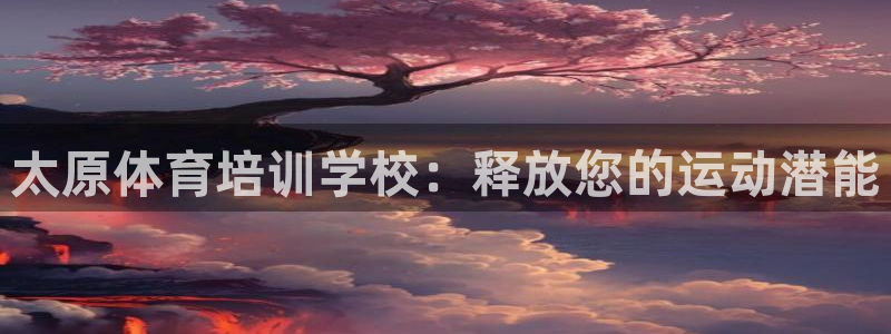 焦点娱乐拉菲11月9日：太原体育培训学校：释放您的运