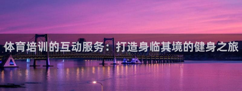 焦点娱乐app下载安装方式：体育培训的互动服务：打造