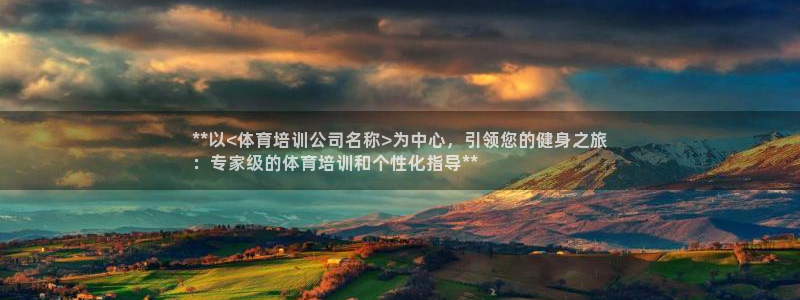 焦点娱乐官方网站入口：**以<体育培训公司名称>为中