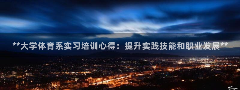 焦点娱乐app下载官网：**大学体育系实习培训心得：