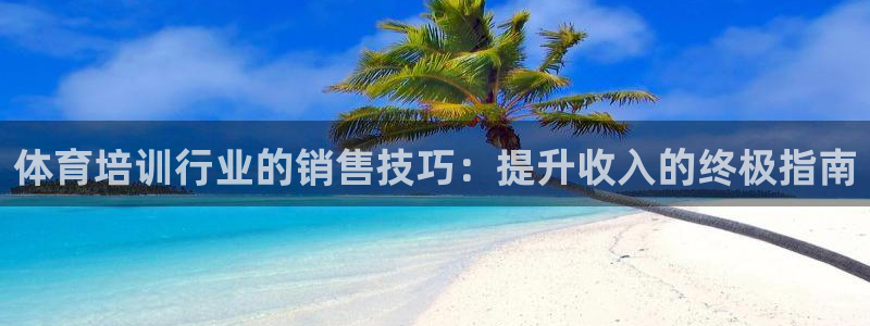 焦点娱乐App下载：体育培训行业的销售技巧：提升收入