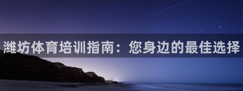 焦点娱乐官网下载：潍坊体育培训指南：您身边的最佳选择