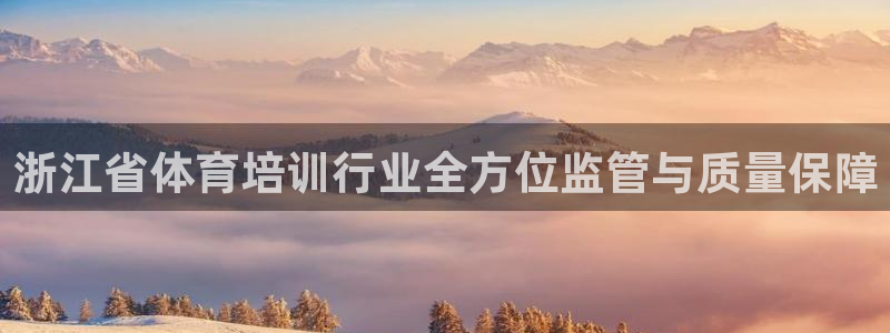 焦点娱乐公司官网：浙江省体育培训行业全方位监管与质量