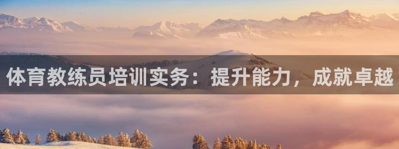 焦点娱乐官网下载：体育教练员培训实务：提升能力，成就