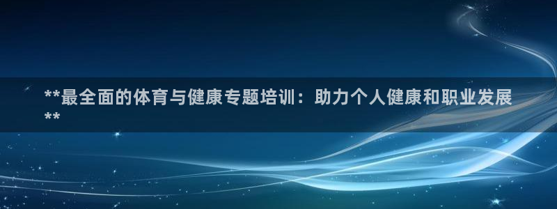 焦点娱乐有限公司官网：**最全面的体育与健康专题培训