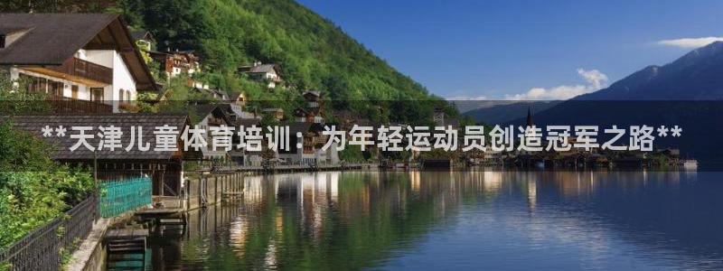 焦点娱乐拉菲11：**天津儿童体育培训：为年轻运动员