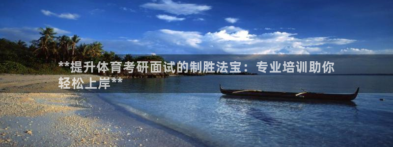 焦点娱乐官方网站入口下载安装：**提升体育考研面试的