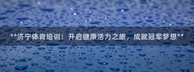 焦点娱乐官方网站下载安装手机版：**济宁体育培训：开