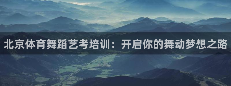 焦点娱乐无法提现：北京体育舞蹈艺考培训：开启你的舞动