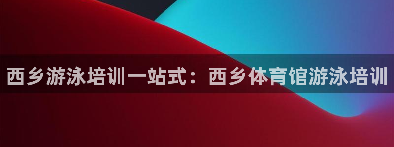焦点娱乐游戏怎么玩教程：西乡游泳培训一站式：西乡体育