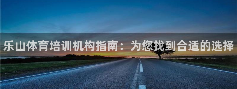焦点娱乐平台注册账号：乐山体育培训机构指南：为您找到
