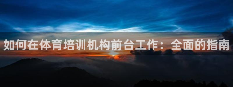 焦点娱乐股东是谁：如何在体育培训机构前台工作：全面的