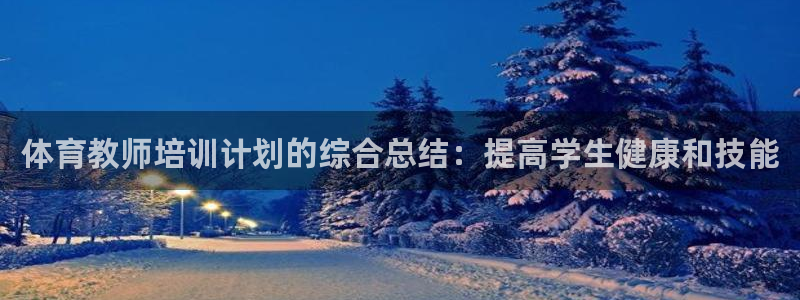 焦点娱乐股东：体育教师培训计划的综合总结：提高学生健