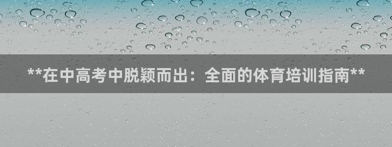 焦点娱乐财神：**在中高考中脱颖而出：全面的体育培训