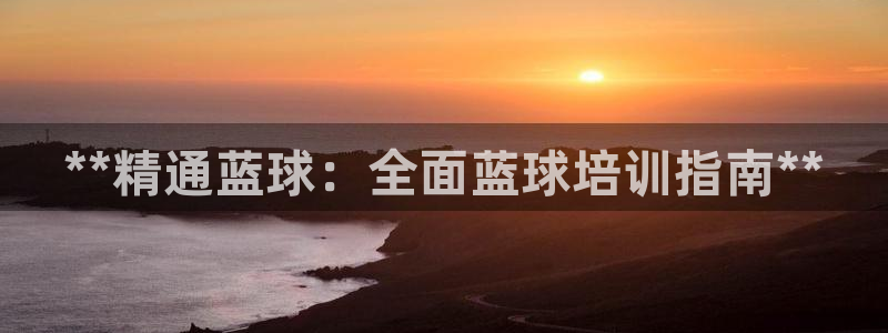 焦点娱乐官方网站首页入口：**精通蓝球：全面蓝球培训