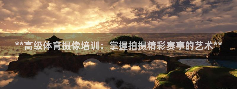 焦点娱乐app下载官网：**高级体育摄像培训：掌握拍