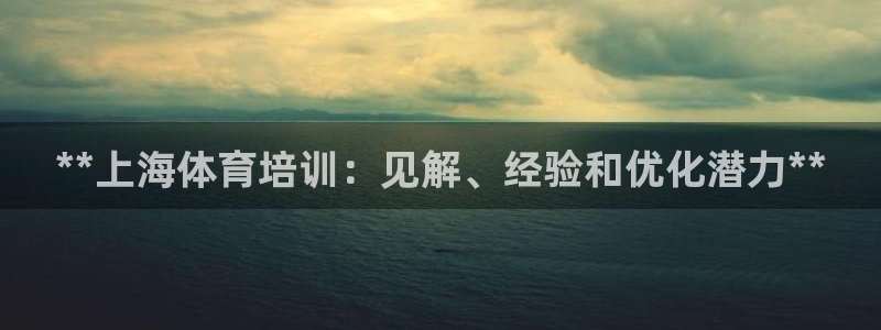 焦点娱乐官方网站首页入口在线观看：**上海体育培训：