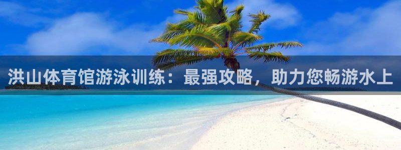 焦点娱乐平台：洪山体育馆游泳训练：最强攻略，助力您畅
