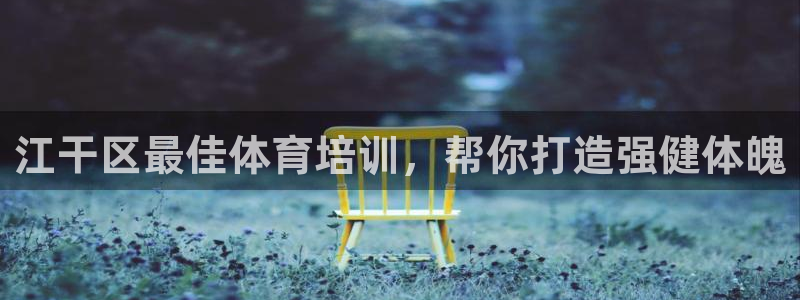 焦点娱乐平台注册账号安全吗知乎：江干区最佳体育培训，