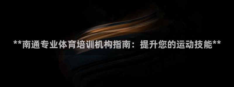 焦点娱乐官网下载安装手机版：**南通专业体育培训机构