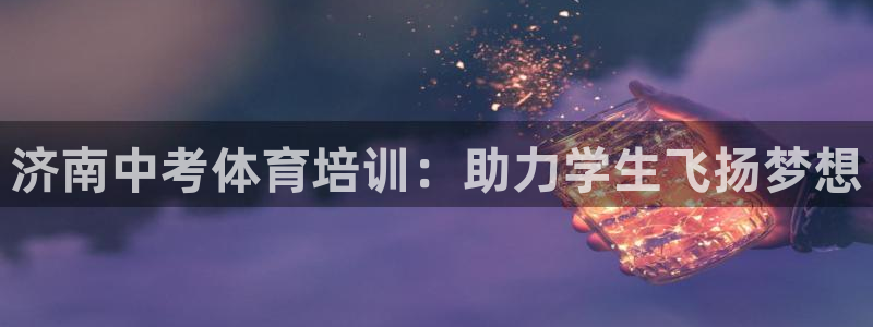 焦点娱乐平台玩法官方导师：济南中考体育培训：助力学生飞扬梦想