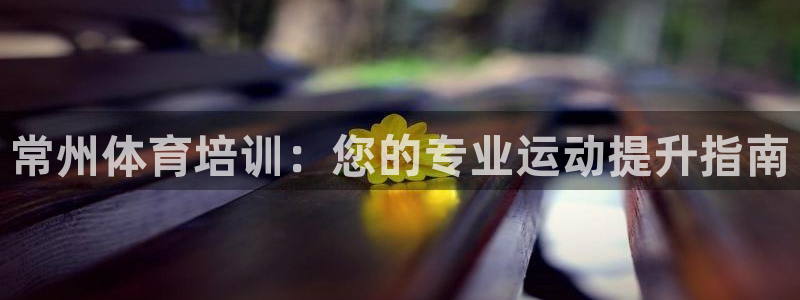 焦点娱乐平台是正规的吗安全吗可靠吗：常州体育培训：您