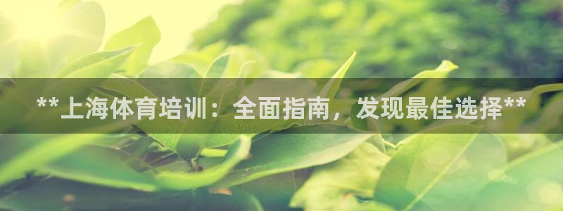 焦点娱乐app下载官网最新版本：**上海体育培训：全