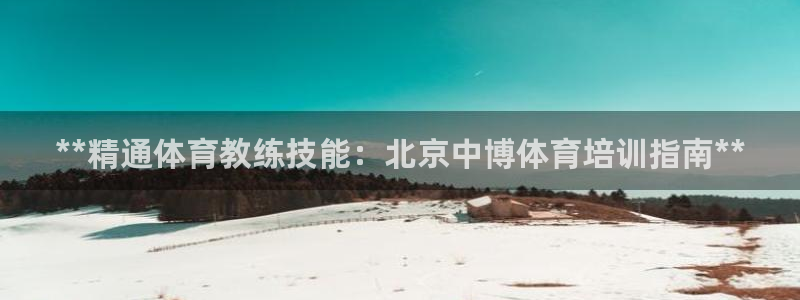 焦点娱乐游戏怎么玩的：**精通体育教练技能：北京中博