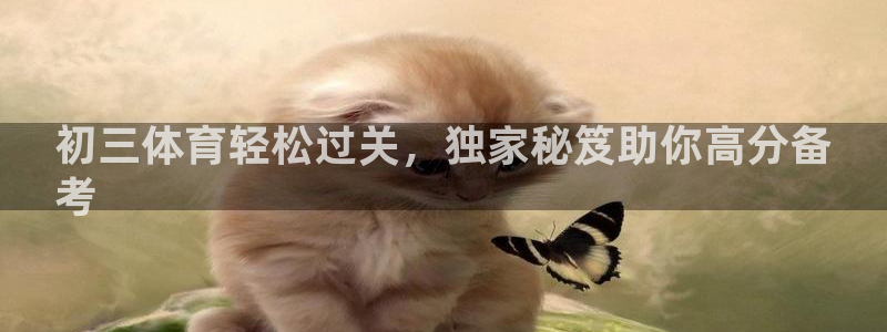焦点娱乐平台注册账号怎么注销：初三体育轻松过关，独家