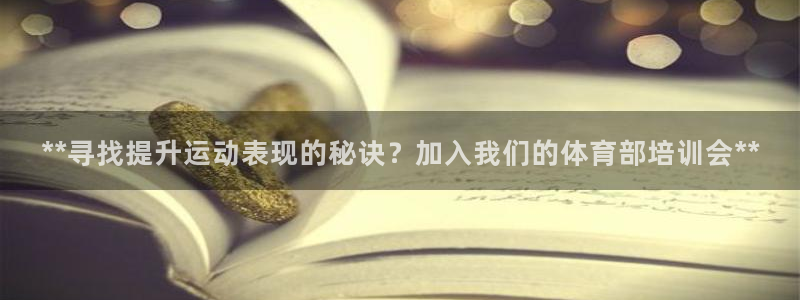 焦点娱乐营7O777：**寻找提升运动表现的秘诀？加入我们的