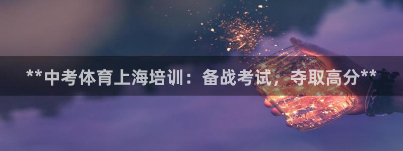 焦点娱乐总代理是谁：**中考体育上海培训：备战考试，
