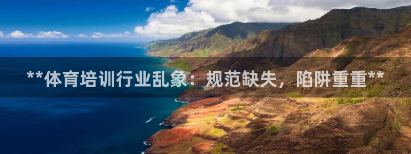 焦点娱乐app下载官网最新版：**体育培训行业乱象：