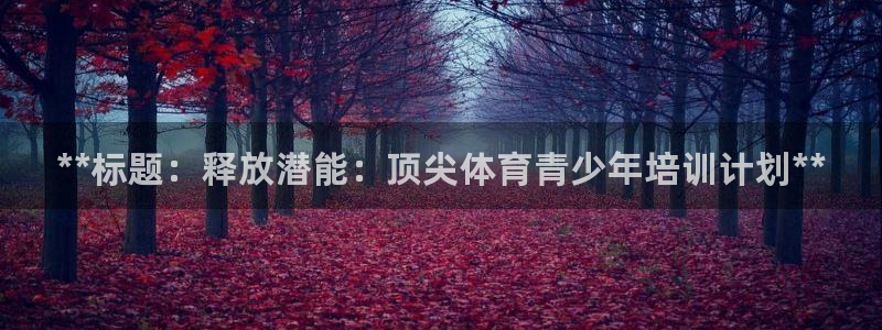 焦点娱乐官方网站下载手机版：**标题：释放潜能：顶尖体育青少